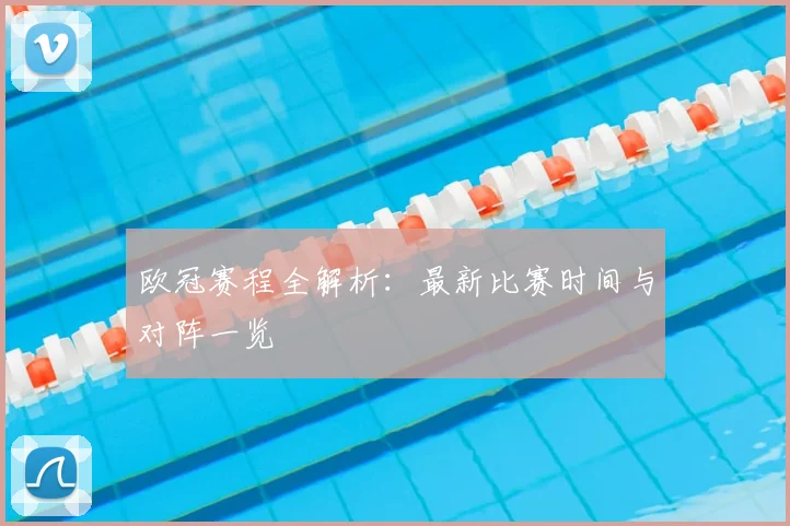 欧冠赛程全解析:最新比赛时间与对阵一览