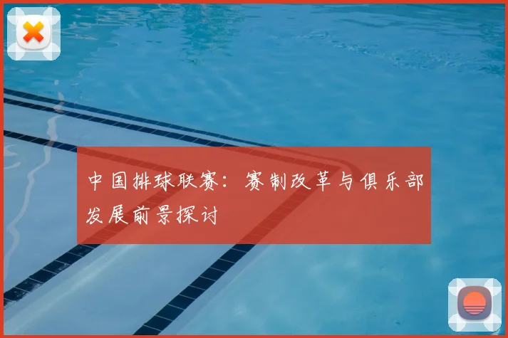中国排球联赛:赛制改革与俱乐部发展前景探讨