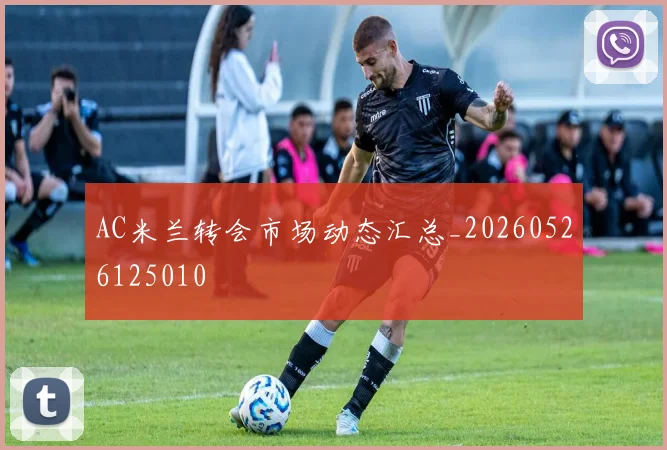 AC米兰转会市场动态汇总_20260526125010