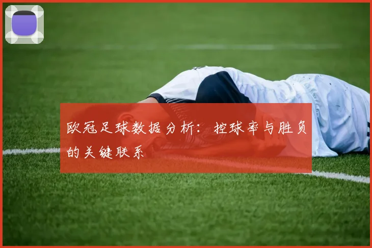 欧冠足球数据分析：控球率与胜负的关键联系