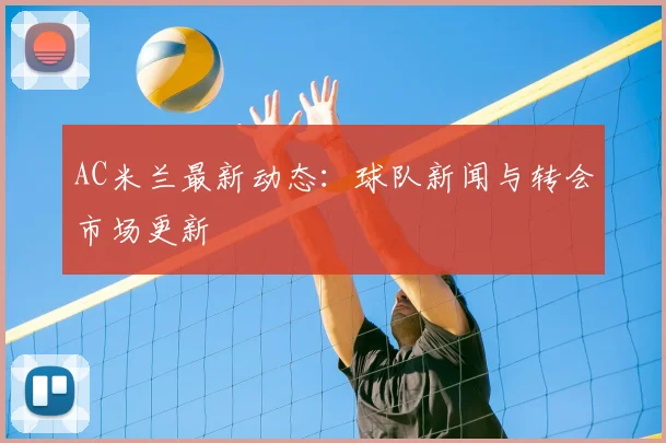 AC米兰最新动态:球队新闻与转会市场更新