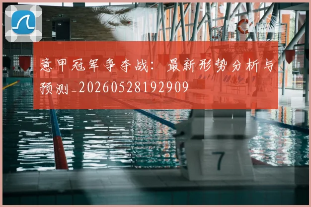 意甲冠军争夺战:最新形势分析与预测_20260528192909