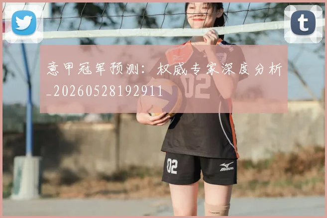 意甲冠军预测:权威专家深度分析_20260528192911
